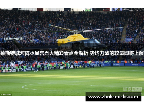 莱斯特城对阵水晶宫五大精彩看点全解析 势均力敌的较量即将上演