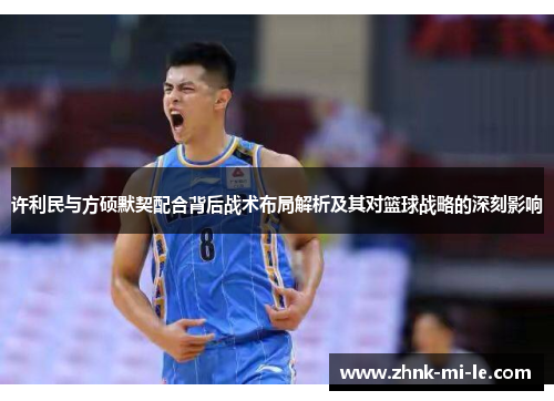 许利民与方硕默契配合背后战术布局解析及其对篮球战略的深刻影响
