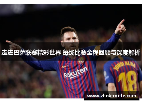 走进巴萨联赛精彩世界 每场比赛全程回顾与深度解析