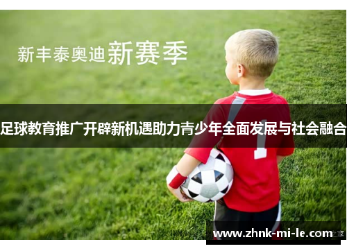 足球教育推广开辟新机遇助力青少年全面发展与社会融合