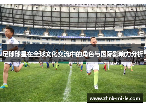 足球球星在全球文化交流中的角色与国际影响力分析