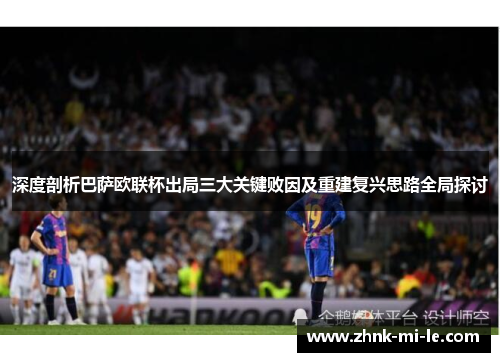 深度剖析巴萨欧联杯出局三大关键败因及重建复兴思路全局探讨