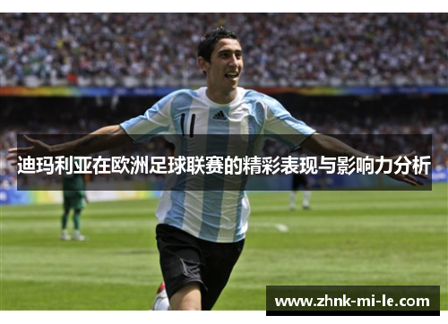 迪玛利亚在欧洲足球联赛的精彩表现与影响力分析