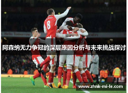 阿森纳无力争冠的深层原因分析与未来挑战探讨