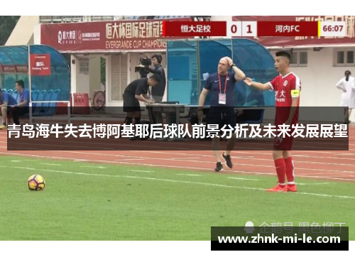 青岛海牛失去博阿基耶后球队前景分析及未来发展展望
