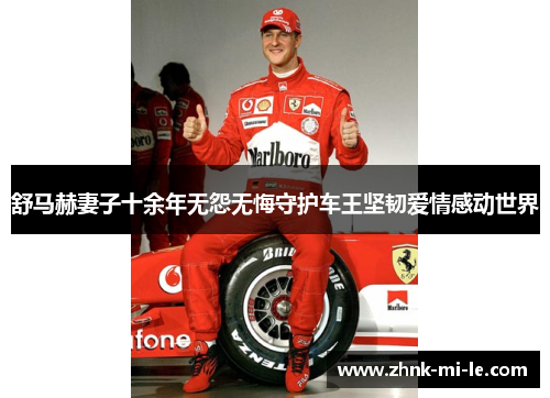 舒马赫妻子十余年无怨无悔守护车王坚韧爱情感动世界