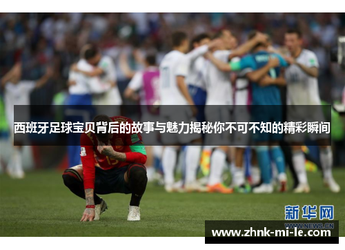 西班牙足球宝贝背后的故事与魅力揭秘你不可不知的精彩瞬间