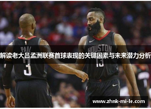 解读老大吕孟洲联赛首球表现的关键因素与未来潜力分析