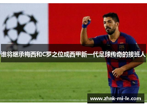 谁将继承梅西和C罗之位成西甲新一代足球传奇的接班人