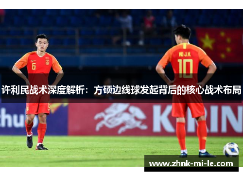许利民战术深度解析：方硕边线球发起背后的核心战术布局