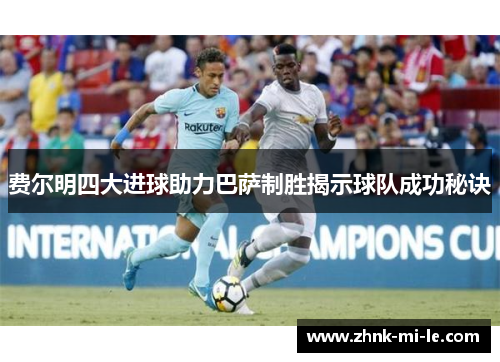 费尔明四大进球助力巴萨制胜揭示球队成功秘诀
