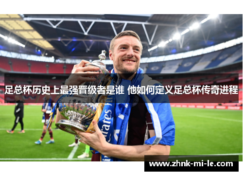 足总杯历史上最强晋级者是谁 他如何定义足总杯传奇进程