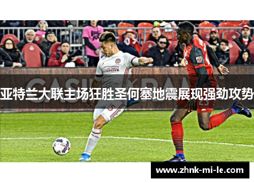 亚特兰大联主场狂胜圣何塞地震展现强劲攻势