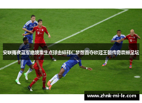 安联雨夜蓝军绝境重生点球击碎拜仁梦想首夺欧冠王朝传奇震撼足坛