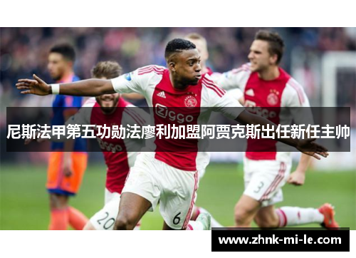 尼斯法甲第五功勋法廖利加盟阿贾克斯出任新任主帅