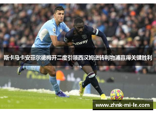 斯卡马卡安菲尔德梅开二度引领西汉姆逆转利物浦赢得关键胜利