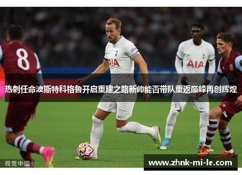 热刺任命波斯特科格鲁开启重建之路新帅能否带队重返巅峰再创辉煌