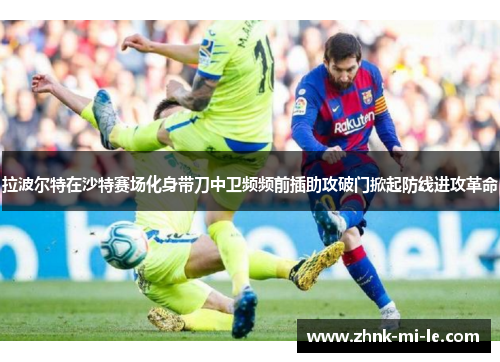 拉波尔特在沙特赛场化身带刀中卫频频前插助攻破门掀起防线进攻革命