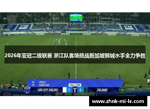 2026年亚冠二级联赛 浙江队客场挑战新加坡狮城水手全力争胜