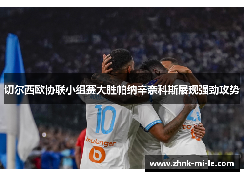 切尔西欧协联小组赛大胜帕纳辛奈科斯展现强劲攻势