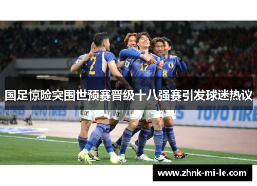 国足惊险突围世预赛晋级十八强赛引发球迷热议