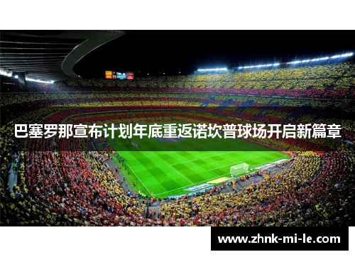 巴塞罗那宣布计划年底重返诺坎普球场开启新篇章