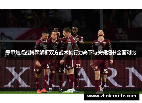 意甲焦点战博弈解析双方战术执行力高下与关键细节全面对比